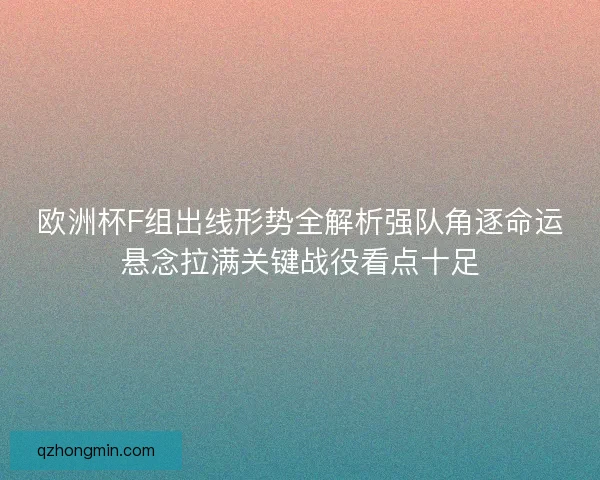 欧洲杯F组出线形势全解析强队角逐命运悬念拉满关键战役看点十足