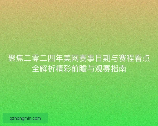 聚焦二零二四年美网赛事日期与赛程看点全解析精彩前瞻与观赛指南