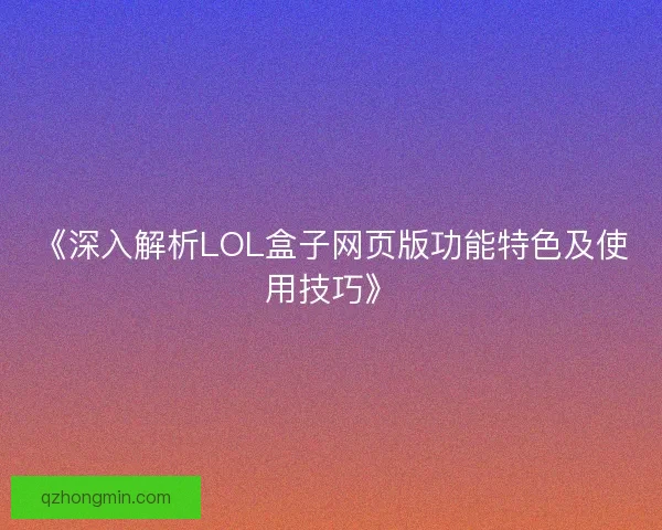 《深入解析LOL盒子网页版功能特色及使用技巧》