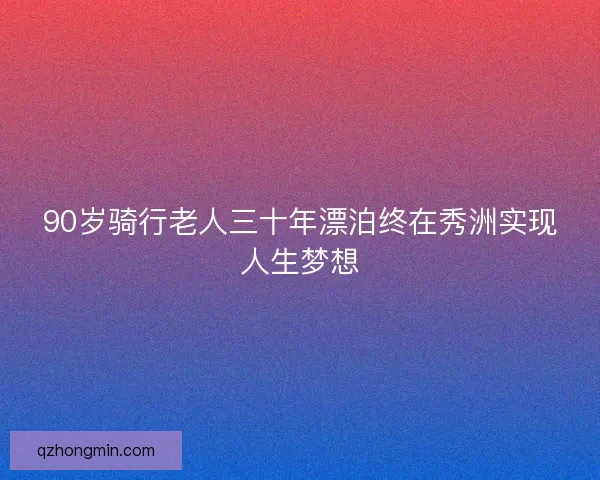 90岁骑行老人三十年漂泊终在秀洲实现人生梦想
