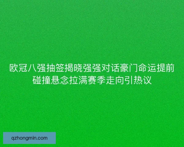 欧冠八强抽签揭晓强强对话豪门命运提前碰撞悬念拉满赛季走向引热议