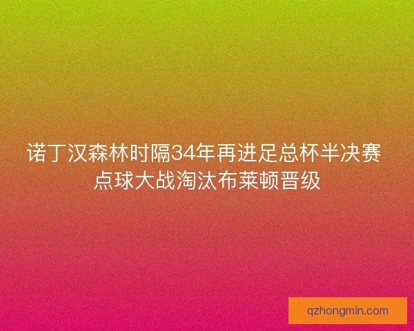 诺丁汉森林时隔34年再进足总杯半决赛 点球大战淘汰布莱顿晋级 诺丁汉森林时隔34年再进足总杯半决赛 点球大战淘汰布莱顿晋级