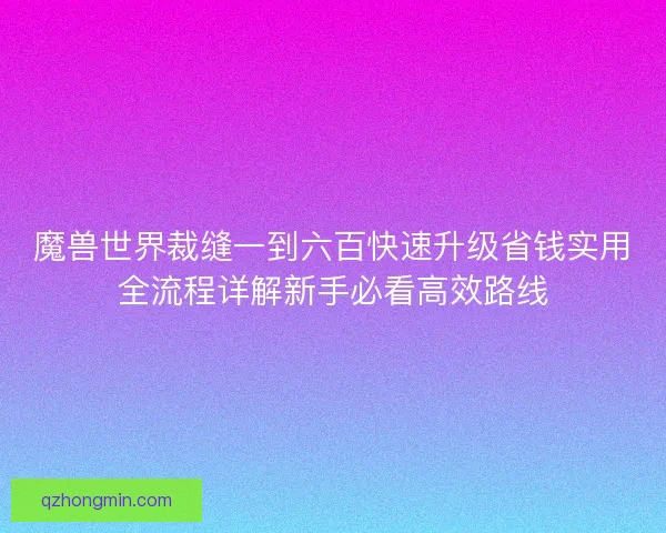魔兽世界裁缝一到六百快速升级省钱实用全流程详解新手必看高效路线