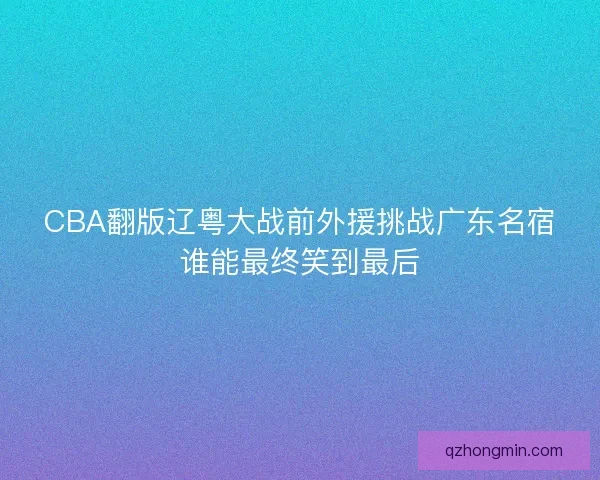 CBA翻版辽粤大战前外援挑战广东名宿谁能最终笑到最后