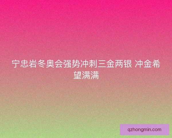 宁忠岩冬奥会强势冲刺三金两银 冲金希望满满