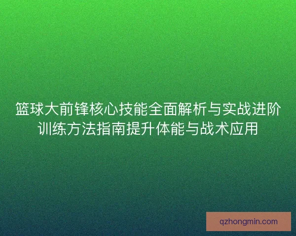 篮球大前锋核心技能全面解析与实战进阶训练方法指南提升体能与战术应用 篮球大前锋核心技能全面解析与实战进阶训练方法指南提升体能与战术应用
