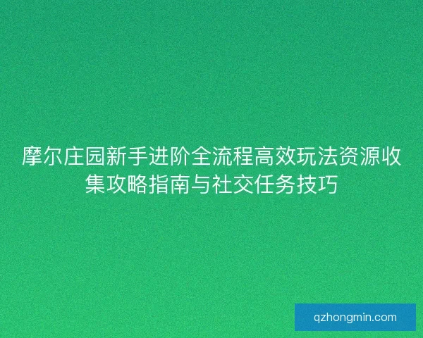 摩尔庄园新手进阶全流程高效玩法资源收集攻略指南与社交任务技巧