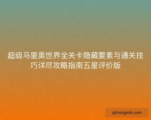 超级马里奥世界全关卡隐藏要素与通关技巧详尽攻略指南五星评价版