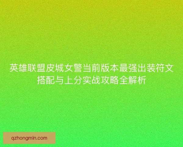 英雄联盟皮城女警当前版本最强出装符文搭配与上分实战攻略全解析 英雄联盟皮城女警当前版本最强出装符文搭配与上分实战攻略全解析